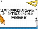 江西樟树中医药职业学院毕业一般工资多少钱(樟树中医职院薪资)