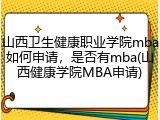 山西卫生健康职业学院mba如何申请，是否有mba(山西健康学院MBA申请)