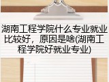 湖南工程学院什么专业就业比较好，原因是啥(湖南工程学院好就业专业)