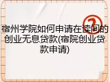 宿州学院如何申请在读间的创业无息贷款(宿院创业贷款申请)