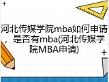 河北传媒学院mba如何申请，是否有mba(河北传媒学院MBA申请)