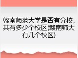 赣南师范大学是否有分校，共有多少个校区(赣南师大有几个校区)