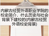 内蒙古经贸外语职业学院的校史简介，什么历史与社会背景下建校的(内蒙古经贸外语校史背景)