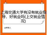 上海交通大学有没有就业指导，好就业吗(上交就业情况)