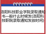 洛阳科技职业学院录取通知书一般什么时候发(洛阳科技职院录取通知发放时间)