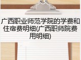 广西职业师范学院的学费和住宿费明细(广西职师院费用明细)