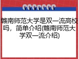 赣南师范大学是双一流高校吗，简单介绍(赣南师范大学双一流介绍)