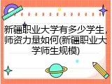 新疆职业大学有多少学生，师资力量如何(新疆职业大学师生规模)