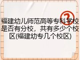 福建幼儿师范高等专科学校是否有分校，共有多少个校区(福建幼专几个校区)