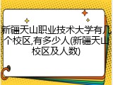 新疆天山职业技术大学有几个校区,有多少人(新疆天山校区及人数)
