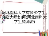 河北医科大学有多少学生，师资力量如何(河北医科大学生源师资)