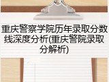 重庆警察学院历年录取分数线深度分析(重庆警院录取分解析)