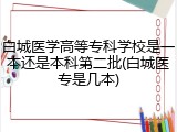 白城医学高等专科学校是一本还是本科第二批(白城医专是几本)