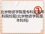 北京物资学院是专科还是本科院校呢(北京物资学院是本科吗)