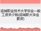 运城职业技术大学毕业一般工资多少钱(运城职大毕业薪资)