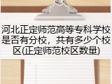 河北正定师范高等专科学校是否有分校，共有多少个校区(正定师范校区数量)