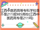 江西中医药高等专科学校是不是211或985高校(江西中医药高专是211吗)