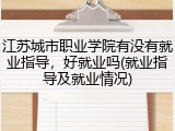 江苏城市职业学院有没有就业指导，好就业吗(就业指导及就业情况)