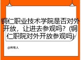 铜仁职业技术学院是否对外开放，让进去参观吗？(铜仁职院对外开放参观吗)