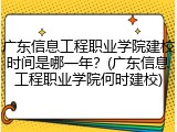 广东信息工程职业学院建校时间是哪一年？(广东信息工程职业学院何时建校)