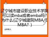 辽宁城市建设职业技术学院可以读mba或者emba吗？为什么(辽宁城建院MBA/EMBA？)