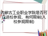 内蒙古工业职业学院是否可以进校参观，有何限制(入校参观限制)