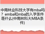 中南林业科技大学有mba吗？emba和mba的入学条件是什么(中南林科大MBA条件)