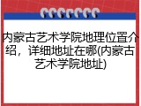 内蒙古艺术学院地理位置介绍，详细地址在哪(内蒙古艺术学院地址)