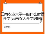 云南农业大学一般什么时候开学(云南农大开学时间)