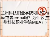 兰州科技职业学院可以读mba或者emba吗？为什么(兰州科技职业学院MBA？)