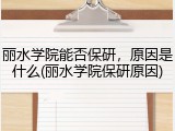 丽水学院能否保研，原因是什么(丽水学院保研原因)