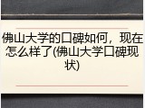 佛山大学的口碑如何，现在怎么样了(佛山大学口碑现状)