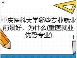重庆医科大学哪些专业就业前景好，为什么(重医就业优势专业)