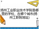 扬州工业职业技术学院是哪里的学校，在哪个城市(扬州工职院地址)