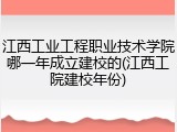 江西工业工程职业技术学院哪一年成立建校的(江西工院建校年份)