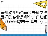 泉州幼儿师范高等专科学校最好的专业是哪个，详细阐述(泉州幼专王牌专业)