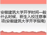 安徽建筑大学开学时间一般什么时候，新生入校注意事项(安徽建筑大学开学指南)