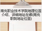 南充职业技术学院地理位置介绍，详细地址在哪(南充职院地址位置)