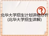 北华大学招生计划详细分析(北华大学招生详解)