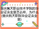 重庆航天职业技术学院的毕业证含金量怎么样，为什么(重庆航天职院毕业证含金量)