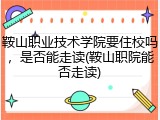 鞍山职业技术学院要住校吗，是否能走读(鞍山职院能否走读)