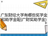广东财经大学有哪些奖学金和助学金呢(广财奖助学金)