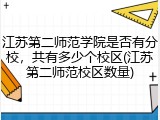 江苏第二师范学院是否有分校，共有多少个校区(江苏第二师范校区数量)