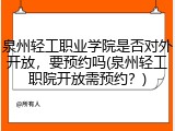 泉州轻工职业学院是否对外开放，要预约吗(泉州轻工职院开放需预约？)