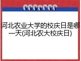 河北农业大学的校庆日是哪一天(河北农大校庆日)