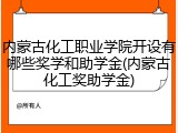 内蒙古化工职业学院开设有哪些奖学和助学金(内蒙古化工奖助学金)