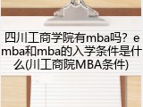 四川工商学院有mba吗？emba和mba的入学条件是什么(川工商院MBA条件)