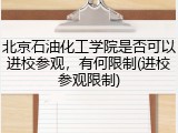 北京石油化工学院是否可以进校参观，有何限制(进校参观限制)