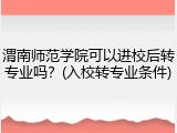 渭南师范学院可以进校后转专业吗？(入校转专业条件)