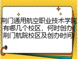 荆门通用航空职业技术学院有哪几个校区，何时创办(荆门航院校区及创办时间)